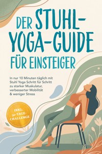 Der Stuhl-Yoga-Guide für Einsteiger: In nur 10 Minuten täglich mit Stuhl Yoga Schritt für Schritt zu starker Muskulatur, verbesserter Mobilität & weniger Stress – inkl. 30-Tage-Challenge - Wiebke Lütjens - ebook