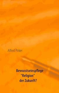 Bewusstseinspflege "Religion" der Zukunft? - Alfred Pirker - ebook