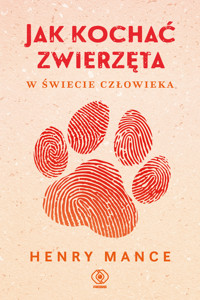 Jak kochać zwierzęta w świecie człowieka - Henry Mance - książka