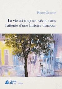 La vie est toujours vécue dans l'attente d'une histoire d'amour - Pierre Geneste - ebook