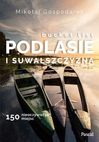 Bucket list Podlesie i Suwalszczyzna. 150 nieoczywistych miejsc - Gospodarek Mikołaj - książka
