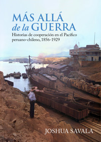 Más allá de la guerra: historias de cooperación en el Pacífico peruano-chileno, 1856-1929 - Joshua Savala - ebook