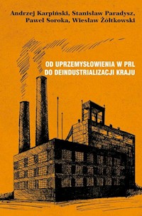 Od uprzemysłowienia w PRL do deindustrializacji kraju - Karpiński Andrzej, Paradysz Stanisław, Soroka Paweł, Żółtkowski Wiesław - książka