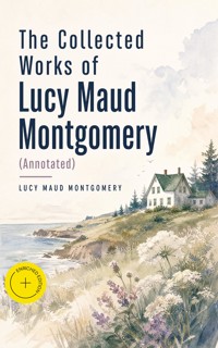 The Collected Works of Lucy Maud Montgomery (Annotated) - Lucy Maud Montgomery - ebook