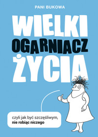 Wielki Ogarniacz Życia. czyli jak być szczęśliwą nie robiąc niczego - Pani Bukowa - ebook
