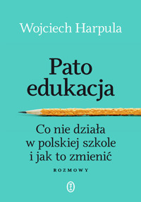 Patoedukacja. Co nie działa w polskiej szkole i jak to zmienić. Rozmowy - Harpula Wojciech - ebook