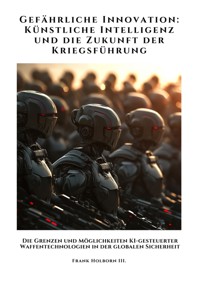 Gefährliche Innovation:  Künstliche Intelligenz und die Zukunft der Kriegsführung - Frank Holborn III. - ebook