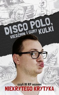 Disco Polo, Wiedźmin i gumy kulki, czyli III RP oczami Niekrytego Krytyka - Maciej Frączyk - ebook + książka