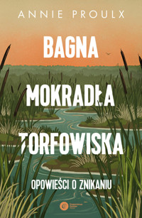Bagna, mokradła, torfowiska. Opowieści o znikaniu - Annie Proulx - ebook + książka