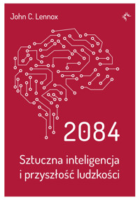2084. Sztuczna inteligencja i przyszłość ludzkości - John C. Lennox - ebook