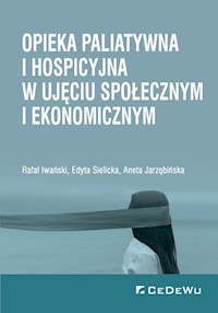 Opieka paliatywna i hospicyjna w ujęciu społecznym i ekonomicznym - Iwański Rafał, Sielicka Edyta, Jarzębińska Aneta - książka