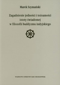 Zagadnienie jedności i tożsamości istoty świadomej w filozofii buddyzmu indyjskiego - Marek Szymański - książka