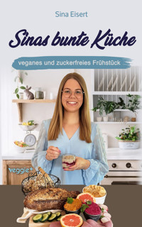 Sinas bunte Küche - veganes und zuckerfreies Frühstück - Sina Eisert - ebook