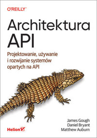 Architektura API. Projektowanie, używanie i rozwijanie systemów opartych na API - Daniel Bryant, Matthew Auburn, James Gough - książka