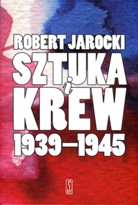 Sztuka i krew 1939-1945. Opowieść o ludziach i zdarzeniach - Robert Jarocki - książka