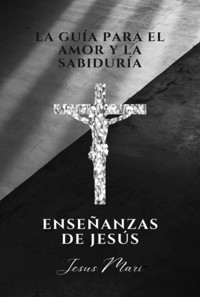 La Guía Para El Amor Y La Sabiduría, Enseñanzas De Jesús - Jesus Mari - ebook