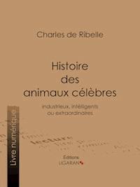 Histoire des animaux célèbres, industrieux, intelligents ou extraordinaires, et des chiens savants - Ligaran - ebook