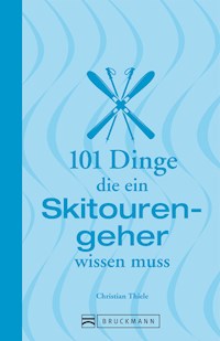101 Dinge, die ein Skitourengeher wissen muss - Christian Thiele - ebook