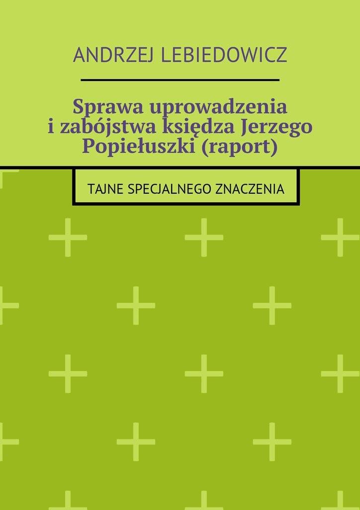 Okładka:Sprawa uprowadzenia i zabójstwa księdza Jerzego Popiełuszki (raport) 