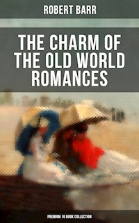 The Charm of the Old World Romances – Premium 10 Book Collection - Robert Barr - ebook