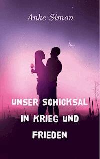 Unser Schicksal in Krieg und Frieden - Anke Simon - ebook