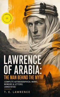 Lawrence of Arabia: The Man Behind the Myth (Complete Autobiographical Works, Memoirs & Letters) (Annotated) - T.E. Lawrence - ebook