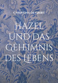 Hazel und das Geheimnis des Lebens - Christina de Groot - ebook