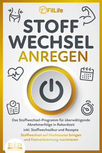 STOFFWECHSEL ANREGEN: Das Stoffwechsel-Programm für überwältigende Abnehmerfolge in Rekordzeit inkl. Stoffwechselkur und Rezepte - Stoffwechsel auf Hochtouren bringen und Fettverbrennung maximieren - Fit Life - ebook