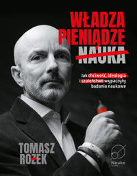 Władza, Pieniądze, Nauka. Jak chciwość, ideologia i szaleństwo wypaczyły badania naukowe - dr Tomasz Rożek - ebook