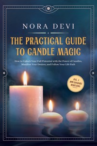 The Practical Guide to Candle Magic: How to Unlock Your Full Potential with the Power of Candles, Manifest Your Desires, and Follow Your Life Path – Including a Downloadable Meditation - Nora Devi - ebook