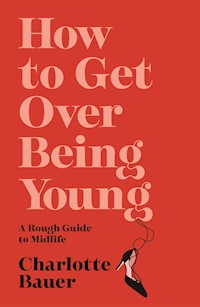 How to Get Over Being Young - Charlotte Bauer - ebook