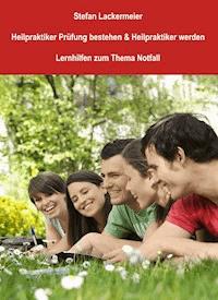 Heilpraktiker Prüfung bestehen und Heilpraktiker werden (Lernhilfen Notfall) - Stefan Lackermeier - ebook