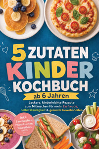 5 Zutaten Kinderkochbuch ab 6 Jahren: Leckere, kinderleichte Rezepte zum Mitmachen für mehr Essfreude, Selbstständigkeit & gesunde Gewohnheiten – inkl. Sandwiches, Pfannkuchen, Smoothies uvm. - Maria Silva - ebook