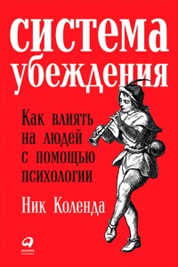 Система убеждения: Как влиять на людей с помощью психологии - Ник Коленда - ebook