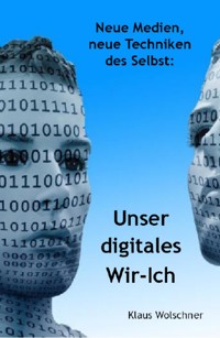 Unser digitales Wir-Ich. Neue Medien, Neue Techniken des Selbst - Klaus Wolschner - ebook