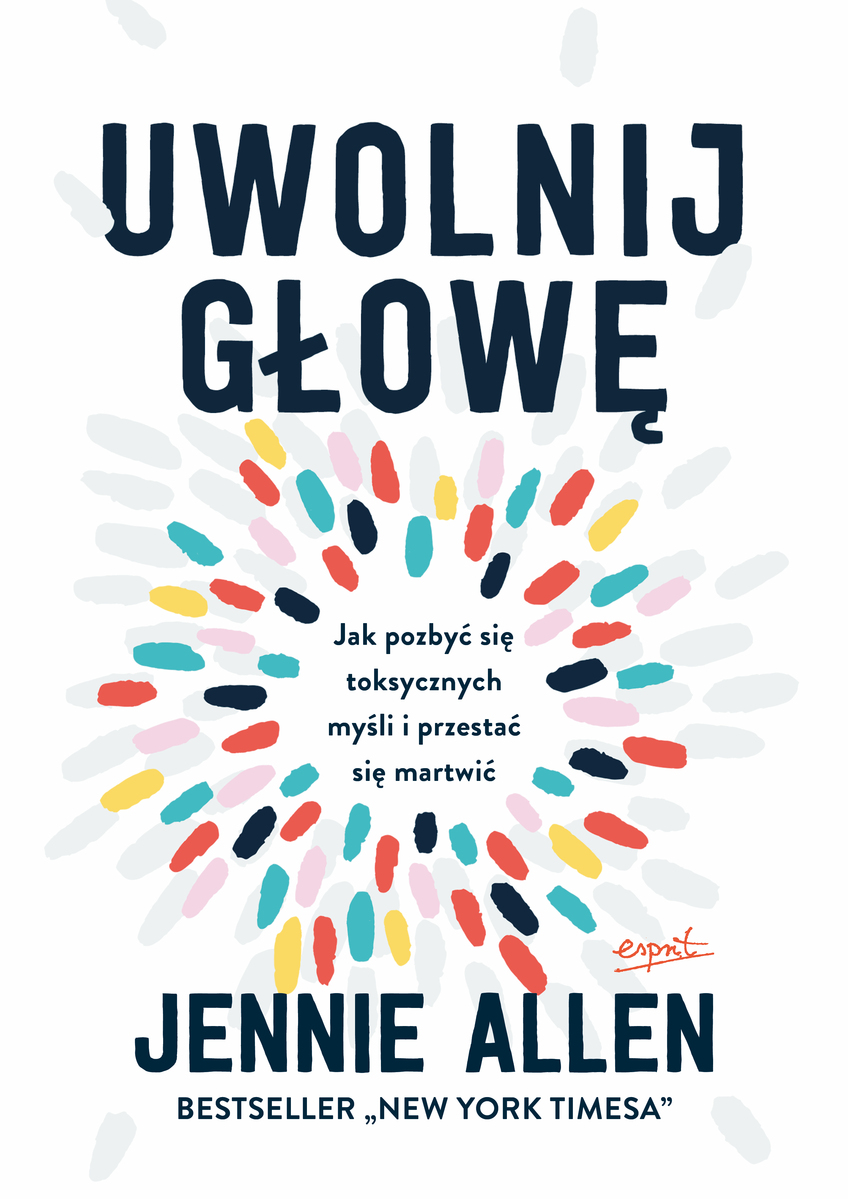 Uwolnij głowę. Jak pozbyć się toksycznych myśli i przestać się martwić wyd. 3 - Jennie Allen - książka