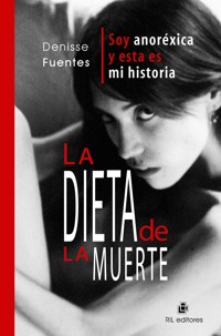 La dieta de la muerte: soy anoréxica y esta es mi historia - Denisse Fuentes - ebook