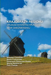 Krajobrazy regionu. Studium interdyscyplinarne ziemi gnieźnieńskiej - Maciej Kędzierski, Piotr Pawlak, Katarzyna Szewczyk-Haake, Mieszko Ciesielski, Beata Frydryczak - książka