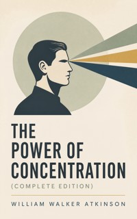 The Power of Concentration (Complete Edition) - William Walker Atkinson - ebook