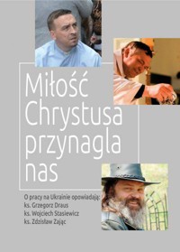 Miłość Chrystusa przynagla nas. O pracy w Ukrainie opowiadają: Ks. G. Draus, Ks. W. Stasiewicz, KS. Z. Zając - Pod red. ks. Rafała Olchawskiego - ebook