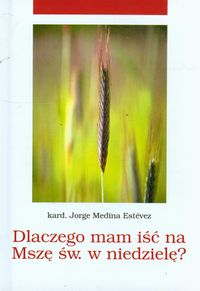 Dlaczego mam iść na Mszę Świętą w niedzielę? - Estevez Jorge Medina - książka