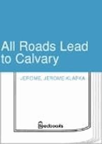 All Roads Lead to Calvary - Jerome Klapka Jerome - darmowy ebook