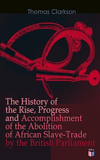 The History of the Rise, Progress and Accomplishment of the Abolition of African Slave-Trade by the British Parliament - Thomas Clarkson - ebook
