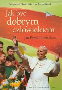 Jak być dobrym człowiekiem Jan Paweł II dzieciom - Skowrońska Małgorzata, Nęcek Robert - książka