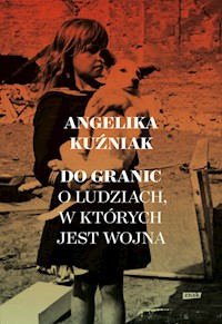 Do granic Opowieść o ludziach, w których jest wojna - Kuźniak Angelika - książka