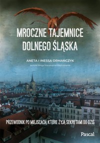 Mroczne tajemnice Dolnego Śląska. Przewodnik po miejscach, które żyją sekretami do dziś - Ormańczyk Aneta, Ormańczyk Inessa - książka