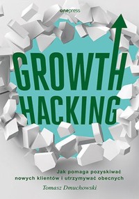 Growth Hacking Jak pomaga pozyskiwać nowych klientów i utrzymywać obecnych - Dmuchowski Tomasz - książka