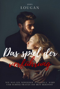 Das Spiel Der Verführung: Wie Man Ein Moderner 'casanova' Wird Und Schöne Frauen Ins Bett Bekommt. - John Lougan - ebook