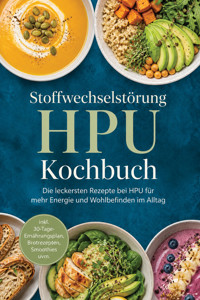 Stoffwechselstörung HPU Kochbuch: Die leckersten Rezepte bei HPU für mehr Energie und Wohlbefinden im Alltag – inkl. 30-Tage-Ernährungsplan, Brotrezepten, Smoothies uvm. - Carolin Hilsenbeck - ebook