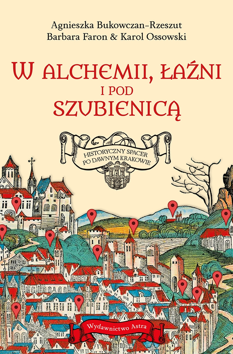 W alchemii, w łaźni i pod szubienicą. Historyczny spacer po dawnym Krakowie - Barbara Faron, Karol Ossowski, Agnieszka Bukowczan-Rzeszut - książka